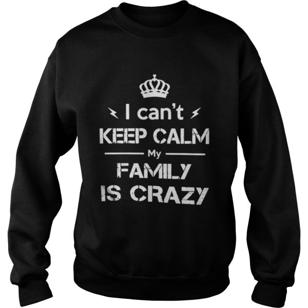 I cant keep calm my family is crazy shirt