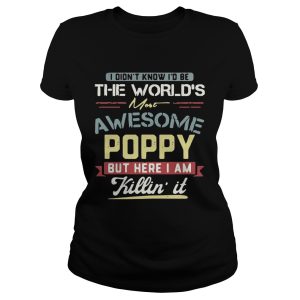 I didn’t know I’d be the world’s most awesome Poppy but here I am killin’ it T-Shirt I didn’t know I’d be the world’s most awesome Poppy but here I am killin’ it T-Shirt