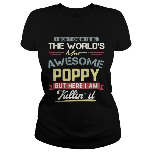 I didn’t know I’d be the world’s most awesome Poppy but here I am killin’ it T-Shirt