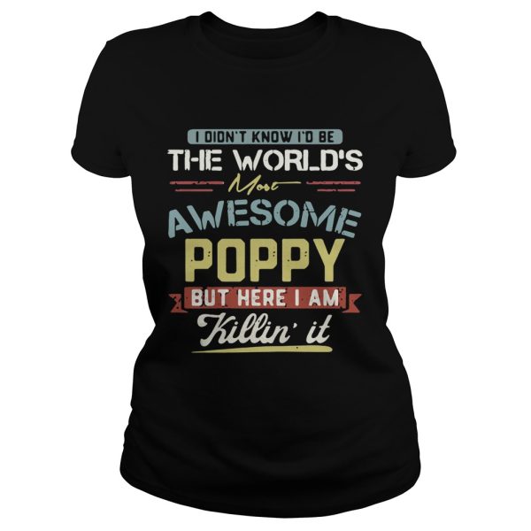 I didn’t know I’d be the world’s most awesome Poppy but here I am killin’ it shirt