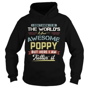 I didn't know I'd be the world's most awesome Poppy but here I am killin' it shirt 2