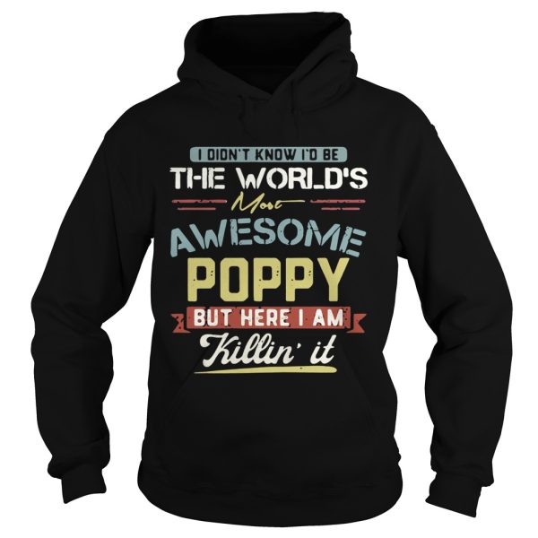 I didn’t know I’d be the world’s most awesome Poppy but here I am killin’ it shirt