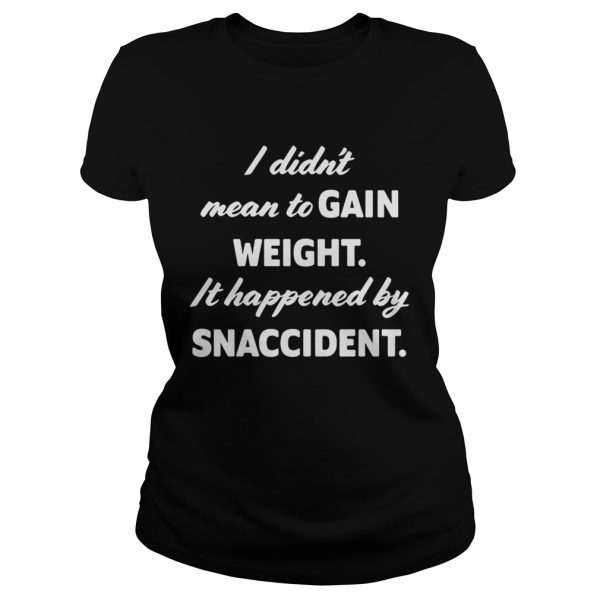 I didn’t mean to gain weight it happened by snaccident shirt