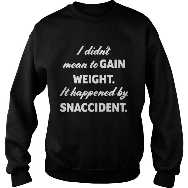 I didn’t mean to gain weight it happened by snaccident shirt