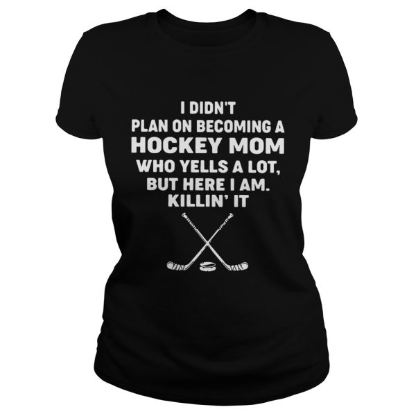 I didn’t plan on becoming a hockey mom who yells a lot shirt