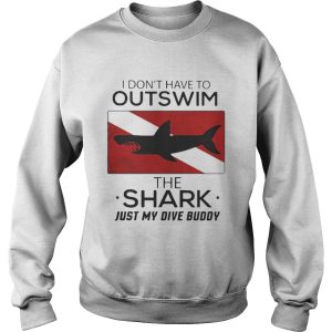 I don’t have to outswim the Shark just my dive buddy shirt 2 I don't have to outswim the Shark just my dive buddy shirt 3