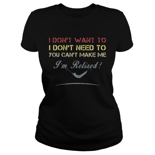 I don’t want to I dont need to you can’t make me I’m Retired shirt