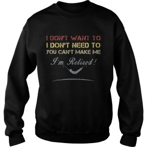 I don't want to I dont need to you can't make me I'm Retired shirt 3