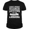 I don’t worry about the lockdown, I am kayaking Shirt