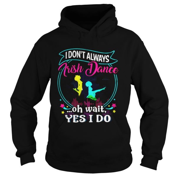 I dont always Irish Dance oh wait yes I do shirt