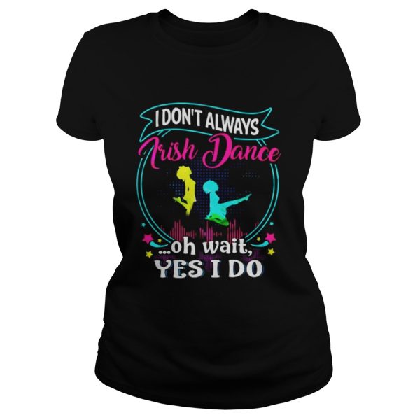 I dont always Irish Dance oh wait yes I do shirt