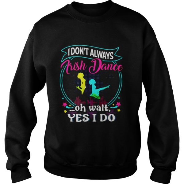 I dont always Irish Dance oh wait yes I do shirt