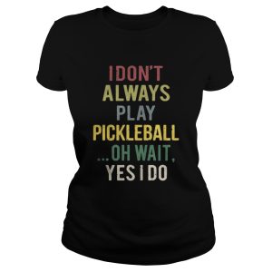I dont always play pickleball oh wait yes I do shirt 2