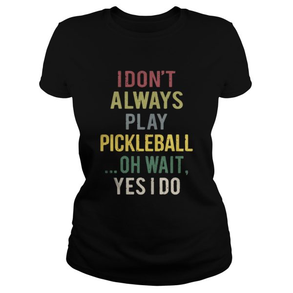 I dont always play pickleball oh wait yes I do shirt