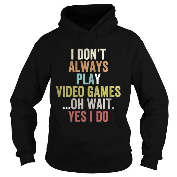 I dont always play video games oh wait yes I do shirt