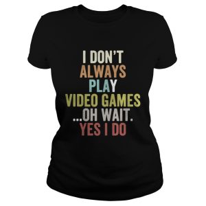I dont always play video games oh wait yes I do shirt 2