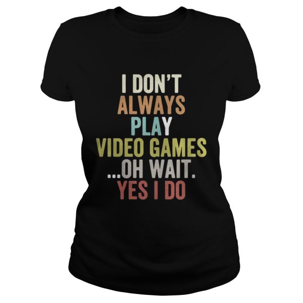 I dont always play video games oh wait yes I do shirt