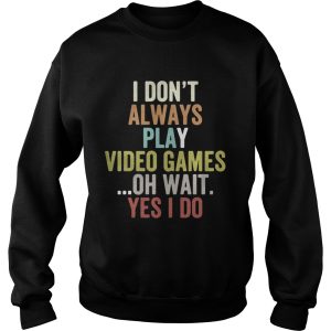 I dont always play video games oh wait yes I do shirt 3