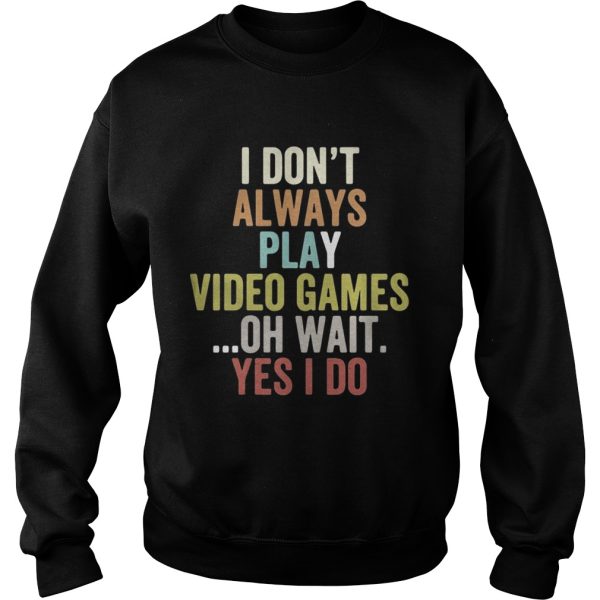 I dont always play video games oh wait yes I do shirt