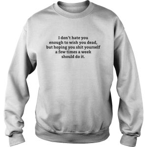 I dont hate you enough to wish you dead but hoping you shirt 2