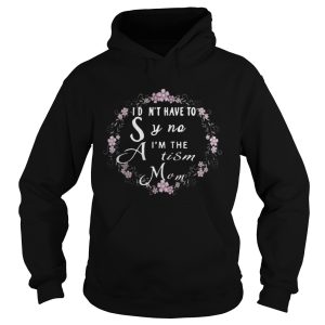 I dont have to say no Im the Autism mom shirt 1