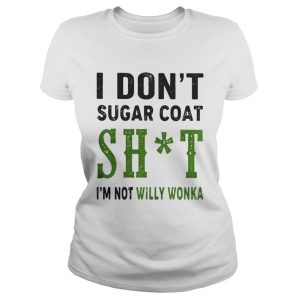 I dont sugar coat shit Im not willy wonka shirt 2
