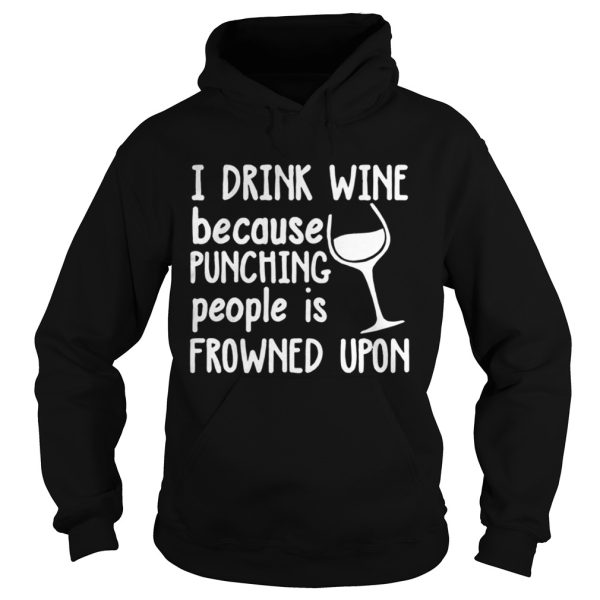 I drink wine because punching people is frowned upon shirt