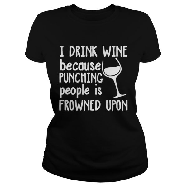 I drink wine because punching people is frowned upon shirt