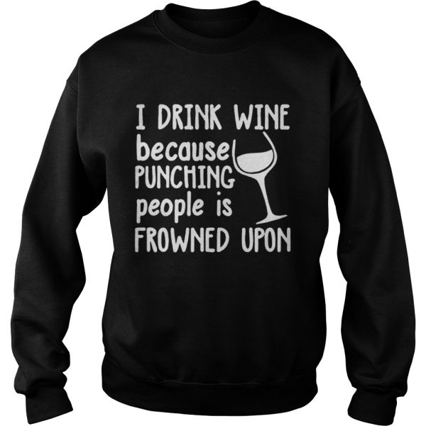 I drink wine because punching people is frowned upon shirt