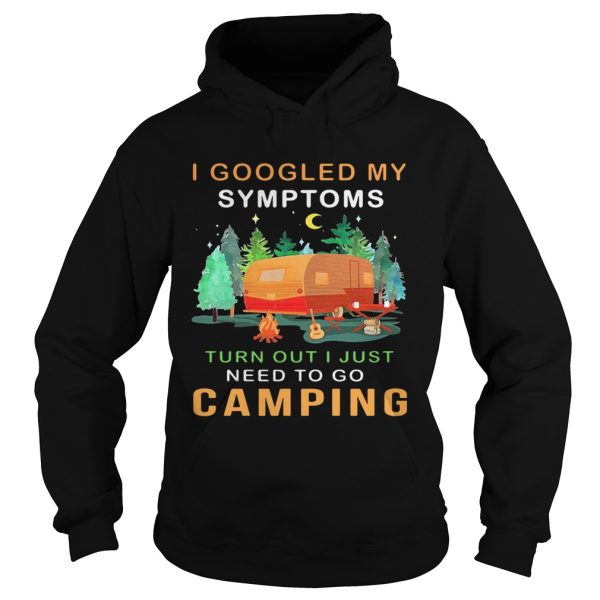 I googled my symptoms turned out I just need to go camping shirt