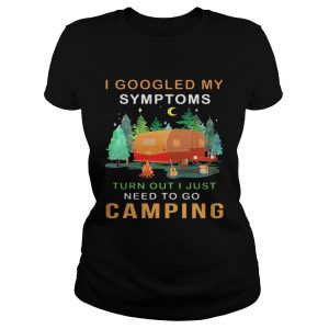 I googled my symptoms turned out I just need to go camping shirt 1 I googled my symptoms turned out I just need to go camping shirt 2