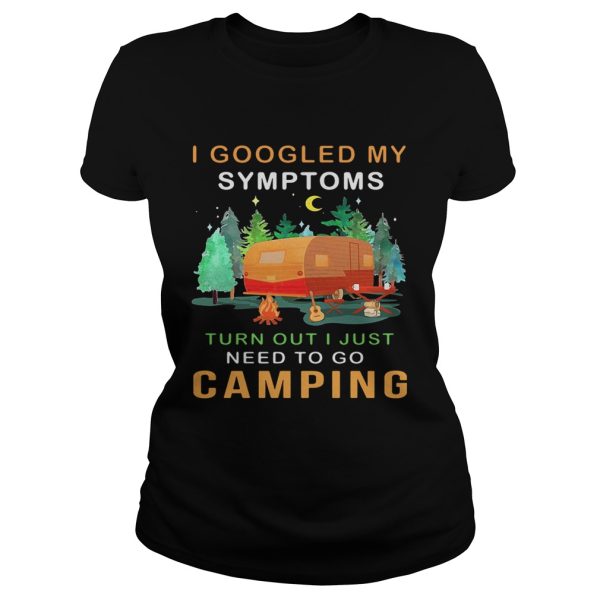 I googled my symptoms turned out I just need to go camping shirt