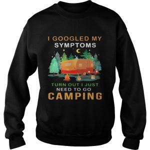I googled my symptoms turned out I just need to go camping shirt 2 I googled my symptoms turned out I just need to go camping shirt 3