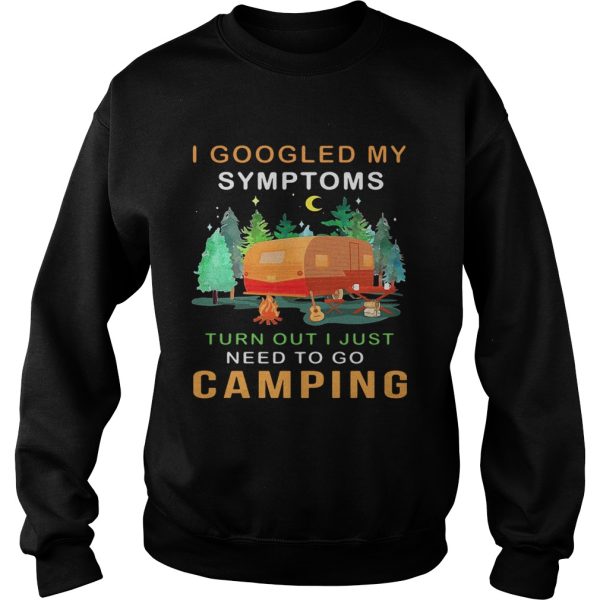 I googled my symptoms turned out I just need to go camping shirt