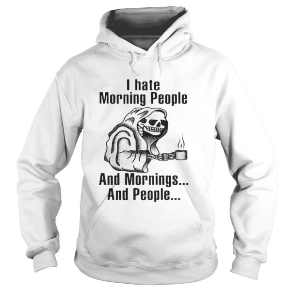 I hate morning people and mornings and people Death skull shirt