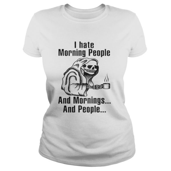 I hate morning people and mornings and people Death skull shirt