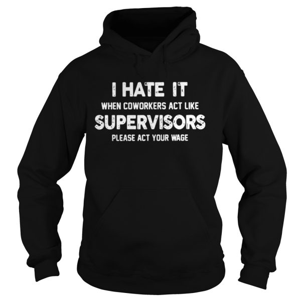 I hate my coworkers act like supervisors please act your wage shirt