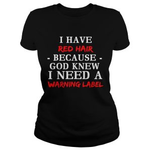 I have red hair because God knew I need a warning label shirt 1