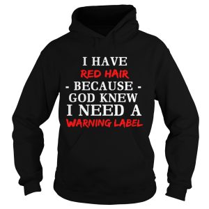 I have red hair because God knew I need a warning label shirt 2