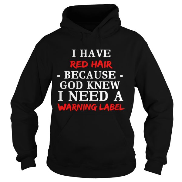 I have red hair because God knew I need a warning label shirt