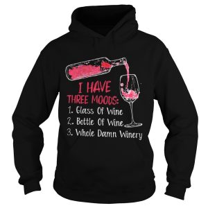 I have three moods 1 glass of wine 2 bottle of wine 3 whole damn winery shirt 1