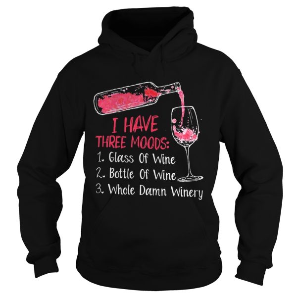 I have three moods 1 glass of wine 2 bottle of wine 3 whole damn winery shirt