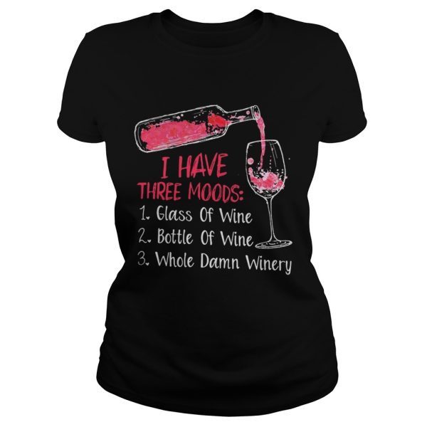 I have three moods 1 glass of wine 2 bottle of wine 3 whole damn winery shirt