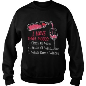 I have three moods 1 glass of wine 2 bottle of wine 3 whole damn winery shirt 3