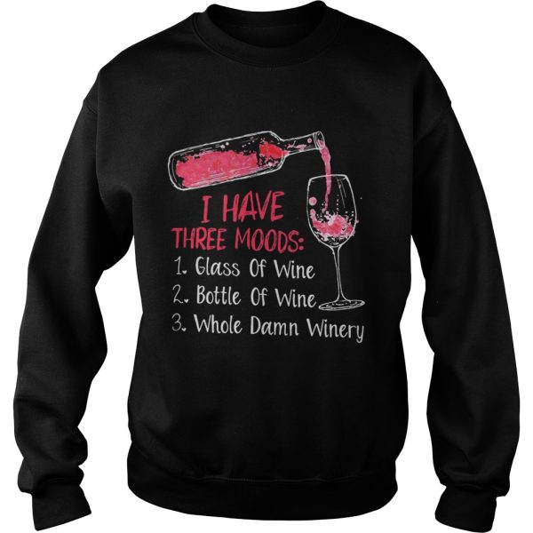 I have three moods 1 glass of wine 2 bottle of wine 3 whole damn winery shirt