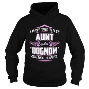 I have two titles aunt and dog mom and I rock them both shirt 1