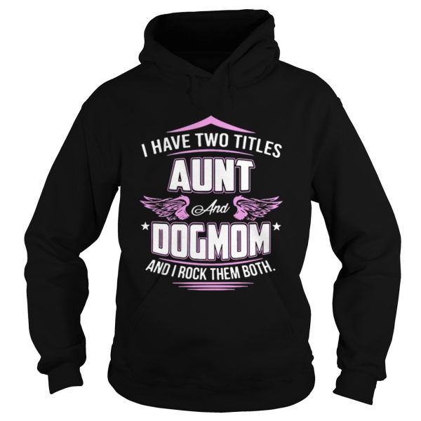 I have two titles aunt and dog mom and I rock them both shirt