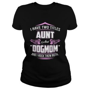 I have two titles aunt and dog mom and I rock them both shirt 1 I have two titles aunt and dog mom and I rock them both shirt 2