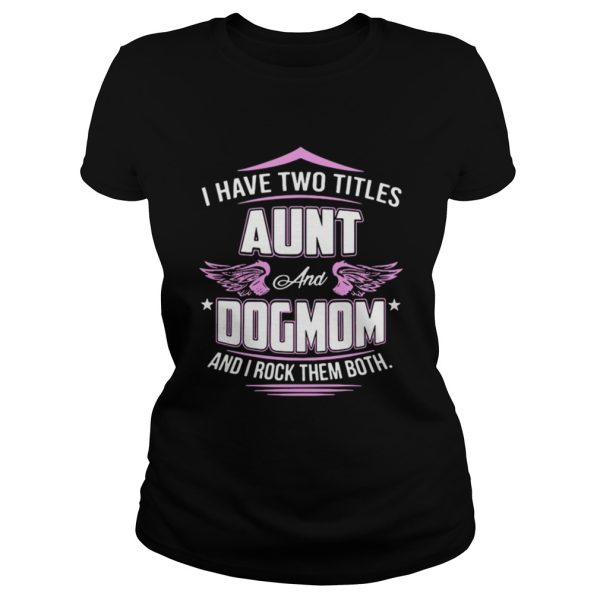 I have two titles aunt and dog mom and I rock them both shirt