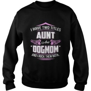 I have two titles aunt and dog mom and I rock them both shirt 2 I have two titles aunt and dog mom and I rock them both shirt 3
